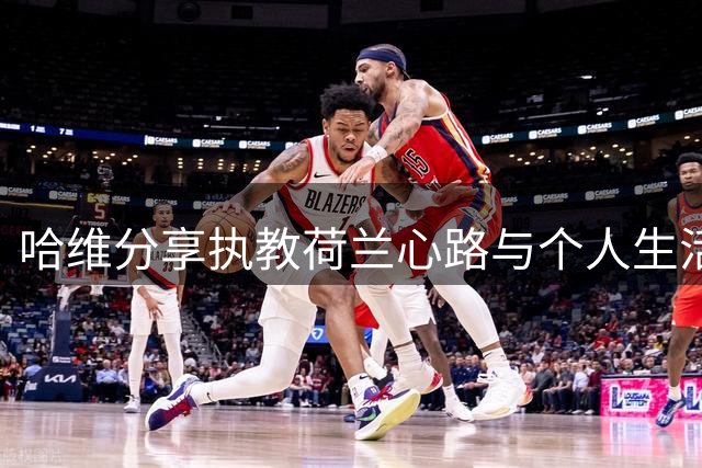哈维分享执教荷兰心路与个人生活趣事