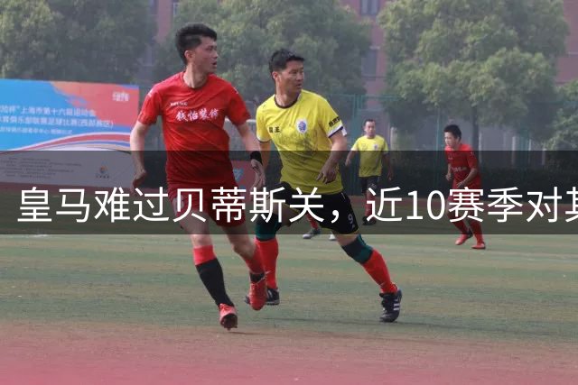 皇马难过贝蒂斯关，近10赛季对其丢分最多