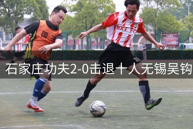 石家庄功夫2-0击退十人无锡吴钩 马俊亮破门宋浩宇建功