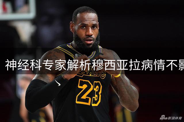 神经科专家解析穆西亚拉病情不影响职业生涯